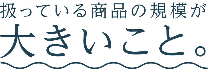 扱っている商品の規模が大きいこと。