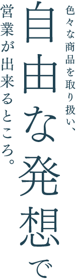 色々な商品を取り扱い、自由な発想で営業が出来るところ。