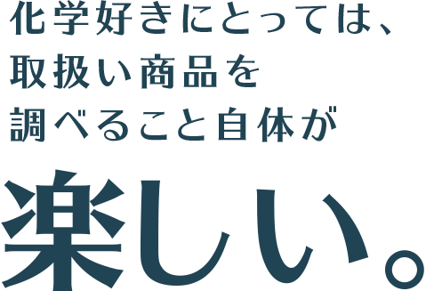 化学好きにとっては、取扱い商品を調べること自体が楽しい。