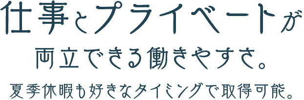 仕事とプライベートが両立できる働きやすさ。夏季休暇も好きなタイミングで取得可能。