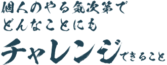 個人のやる気次第でどんなことにもチャレンジできること