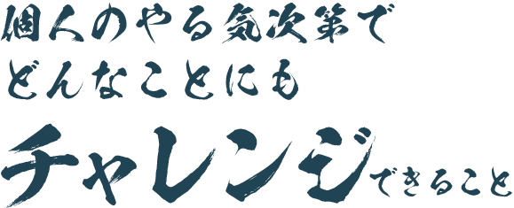 個人のやる気次第でどんなことにもチャレンジできること