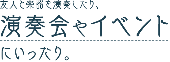 友人と楽器を演奏したり、演奏会やイベントにいったり。