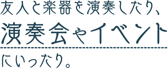 友人と楽器を演奏したり、演奏会やイベントにいったり。