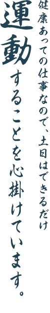 健康あっての仕事なので、土日はできるだけ運動することを心掛けています。