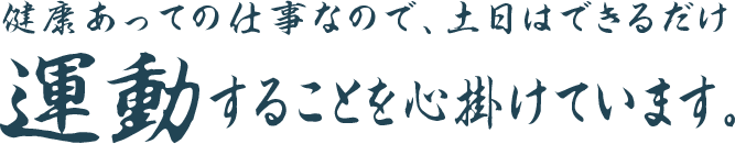 健康あっての仕事なので、土日はできるだけ運動することを心掛けています。