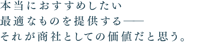 本当におすすめしたい最適なものを提供する――それが商社としての価値だと思う。